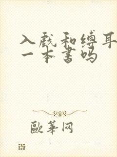 入戏和缚耳来是一本书吗