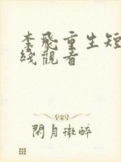 李飞重生短剧在线观看