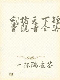 剑指天下短剧免费观看全集高清版