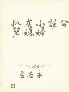 扒灰小说公公与儿媳妇