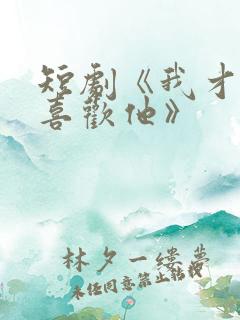 短剧《我才不会喜欢他》