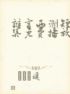 谁言西洲短剧全集免费播放