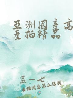 亚洲国产高清国产拍精品
