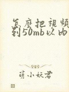 怎么把视频压缩到50mb以内