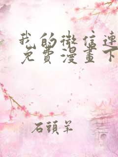 我的微信连三界免费漫画下拉式