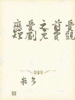 恋爱之前爱上你短剧免费观看全集