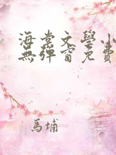 海棠文学小说网无弹窗免费网络小说
