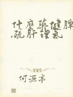 什么药健脾和胃,疏肝理气
