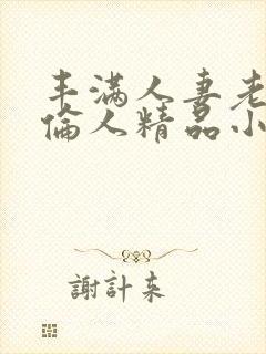 丰满人妻老熟妇伦人精品小川桃果