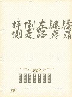 摔倒左腿膝盖内侧走路疼痛