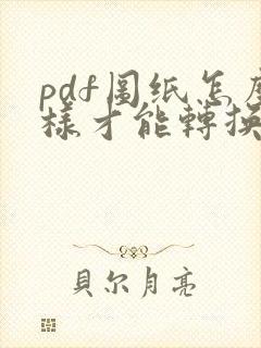 pdf图纸怎么样才能转换成cad图纸