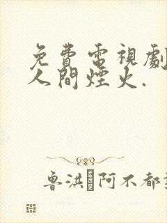 免费电视剧我的人间烟火.