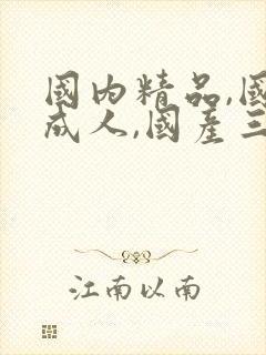 国内精品,国产成人,国产三级