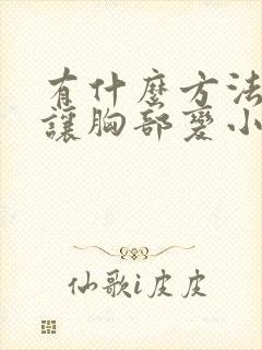 有什么方法可以让胸部变小