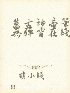 万古神帝笔趣阁无弹窗在线阅读