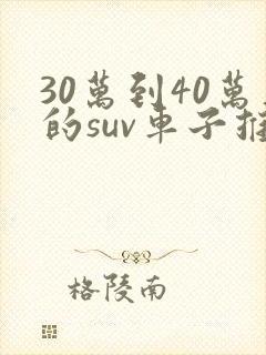 30万到40万的suv车子推荐