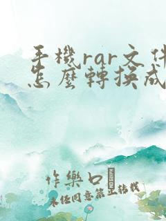 手机rar文件怎么转换成zip并打开