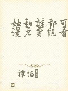 她和谁都可以动漫免费观看全集