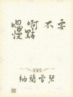 嗯 啊 不要 慢点