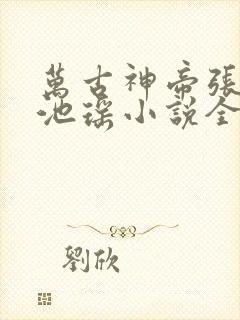 万古神帝张若尘池瑶小说全集完整版
