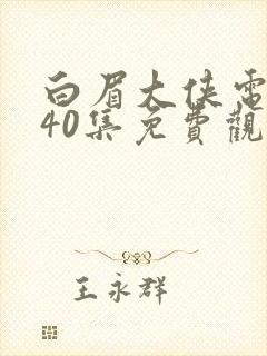 白眉大侠电视剧40集免费观看