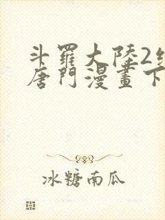 斗罗大陆2绝世唐门漫画下拉式免费