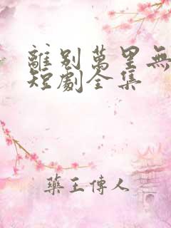 离别万里无遥期短剧全集