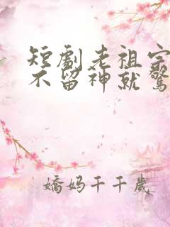 短剧老祖宗她一不留神就惊艳全球了全集