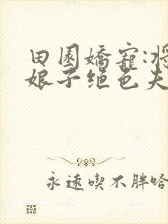 田园娇宠:将军娘子绝色夫