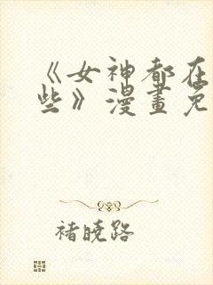 《女神都在看这些》漫画免费阅读