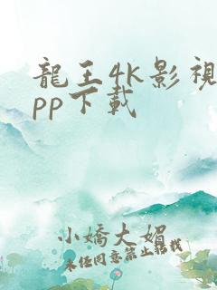 龙王4k影视app下载
