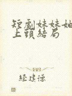 短剧妹妹她有点上头结局