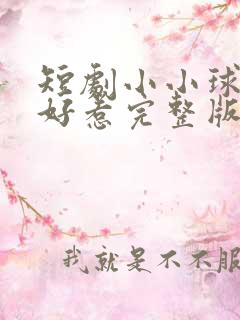 短剧小小球神不好惹完整版在线看完