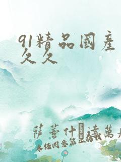 91精品国产久久久