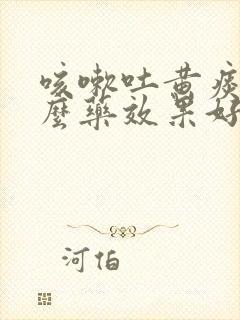 咳嗽吐黄痰用什么药效果好