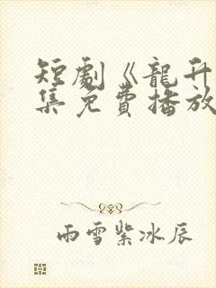 短剧《龙升》全集免费播放