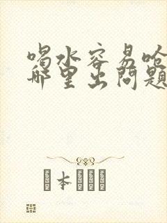喝水容易呛咳是哪里出问题了