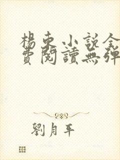 杨东小说全文免费阅读无弹窗