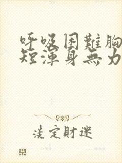 呼吸困难胸闷气短浑身无力