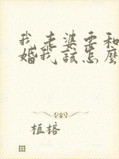 我老婆要和我离婚我该怎么办