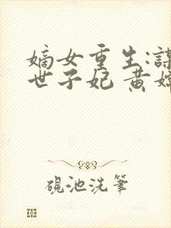 嫡女重生:谋嫁世子妃 黄嫦
