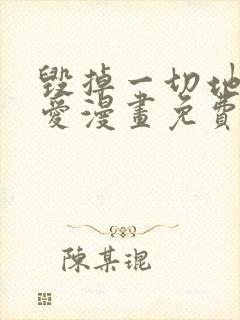 毁掉一切地狱再爱漫画免费阅读