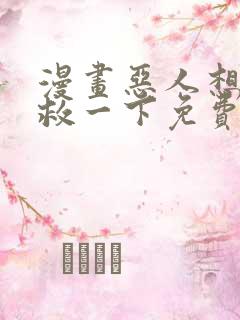 漫画恶人想要抢救一下免费阅读