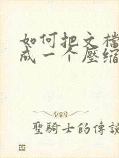 如何把文档压缩成一个压缩包