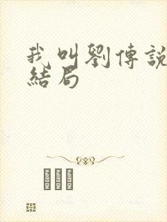 我叫刘传说最后结局