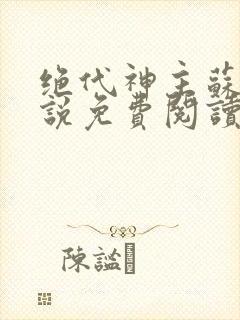 绝代神主苏莫小说免费阅读无弹窗