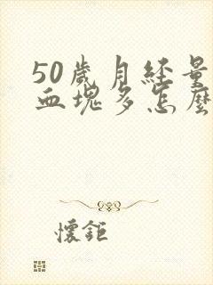 50岁月经量大血块多怎么回事