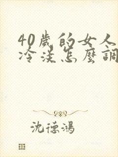 40岁的女人性冷淡怎么调理
