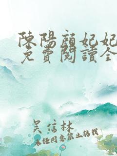陈阳颜妃妃小说免费阅读全文无弹窗