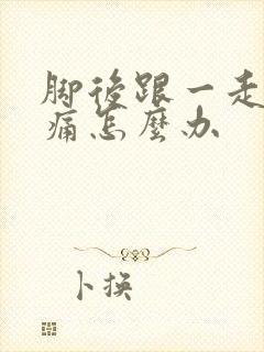 脚后跟一走路就痛怎么办